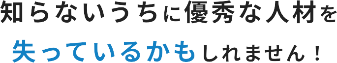 知らないうちに優秀な人材を失っているかもしれません